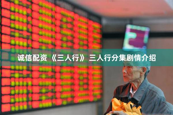 诚信配资 《三人行》 三人行分集剧情介绍